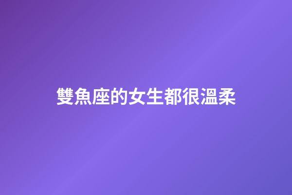 雙魚座的女生都很溫柔-第1張-星座運勢-玄機派