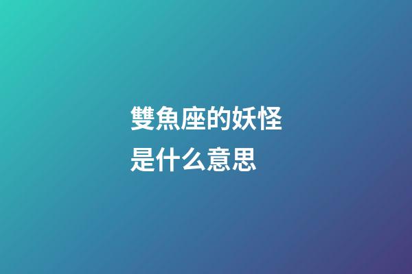 雙魚座的妖怪是什么意思-第1張-星座運(yùn)勢-玄機(jī)派