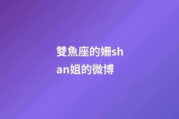 雙魚座的姍shan姐的微博-第1張-星座運勢-玄機派
