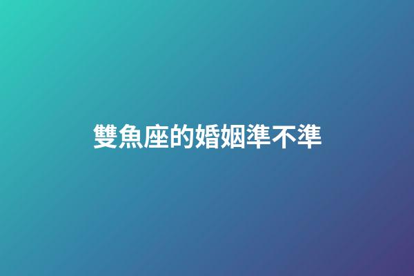 雙魚座的婚姻準不準-第1張-星座運勢-玄機派
