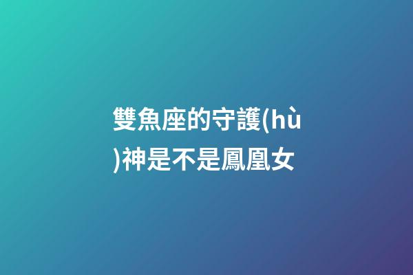 雙魚座的守護(hù)神是不是鳳凰女-第1張-星座運(yùn)勢-玄機(jī)派