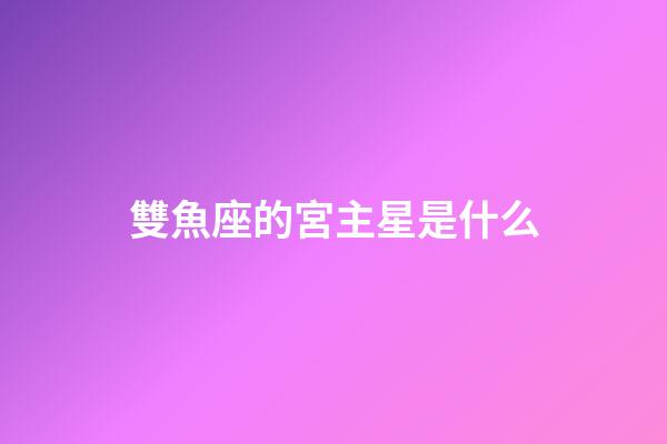 雙魚座的宮主星是什么-第1張-星座運(yùn)勢-玄機(jī)派