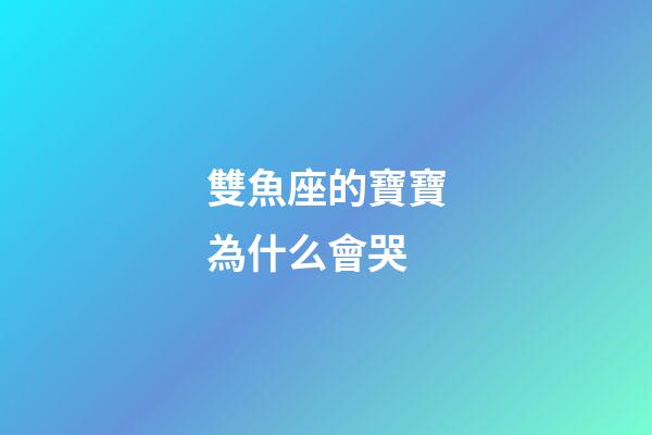 雙魚座的寶寶為什么會哭-第1張-星座運勢-玄機派