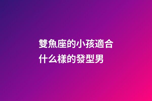雙魚座的小孩適合什么樣的發型男-第1張-星座運勢-玄機派