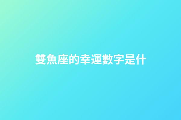 雙魚座的幸運數字是什-第1張-星座運勢-玄機派