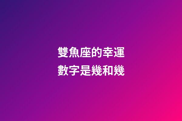雙魚座的幸運數字是幾和幾-第1張-星座運勢-玄機派