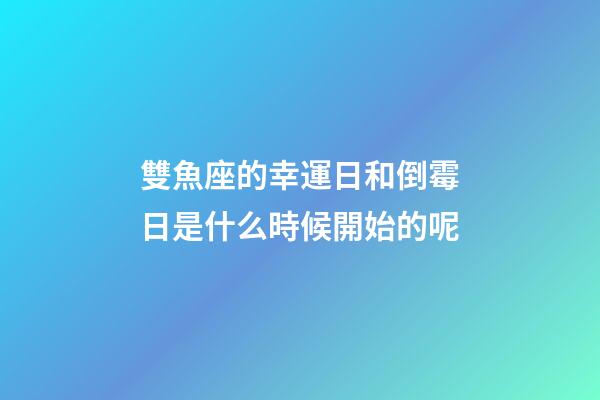 雙魚座的幸運日和倒霉日是什么時候開始的呢-第1張-星座運勢-玄機派