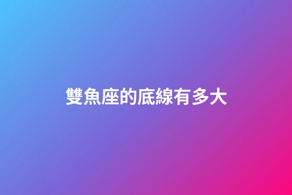 雙魚座的底線有多大-第1張-星座運勢-玄機派