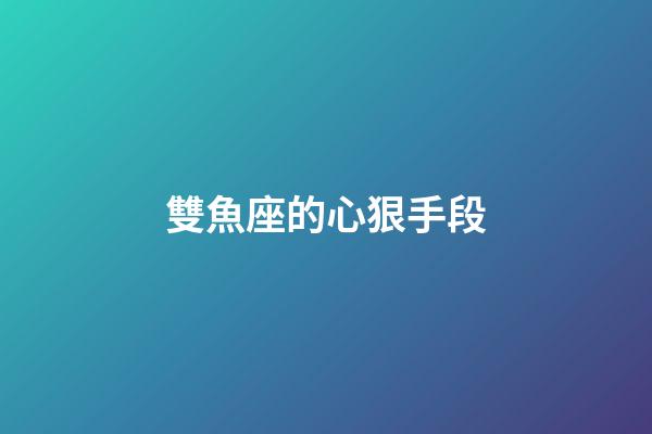 雙魚座的心狠手段-第1張-星座運勢-玄機派