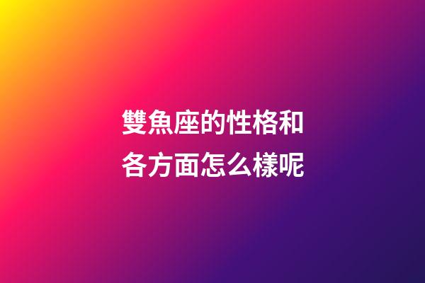 雙魚座的性格和各方面怎么樣呢-第1張-星座運勢-玄機派