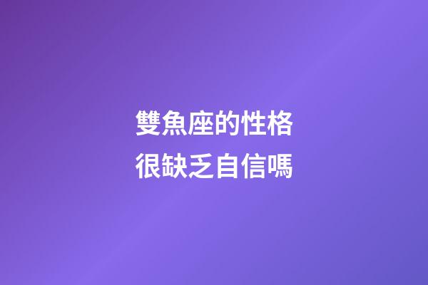 雙魚座的性格很缺乏自信嗎-第1張-星座運勢-玄機派