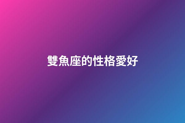 雙魚座的性格愛好-第1張-星座運勢-玄機派