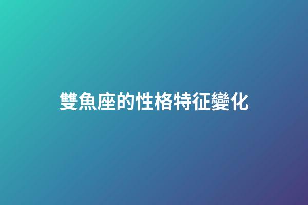 雙魚座的性格特征變化-第1張-星座運勢-玄機派