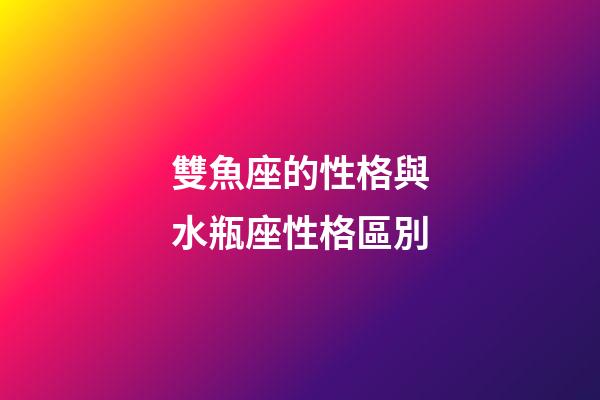 雙魚座的性格與水瓶座性格區別-第1張-星座運勢-玄機派