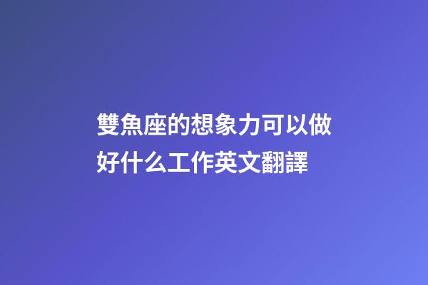 雙魚座的想象力可以做好什么工作英文翻譯-第1張-星座運(yùn)勢(shì)-玄機(jī)派