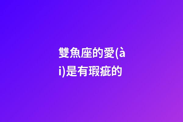 雙魚座的愛(ài)是有瑕疵的-第1張-星座運(yùn)勢(shì)-玄機(jī)派