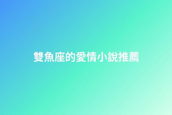 雙魚座的愛情小說推薦-第1張-星座運勢-玄機派