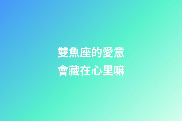 雙魚座的愛意會藏在心里嘛-第1張-星座運勢-玄機派