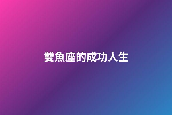 雙魚座的成功人生-第1張-星座運勢-玄機派