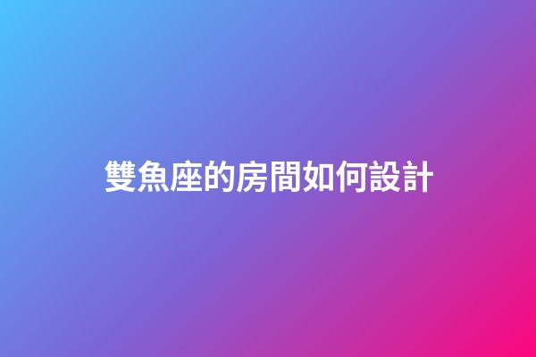 雙魚座的房間如何設計-第1張-星座運勢-玄機派