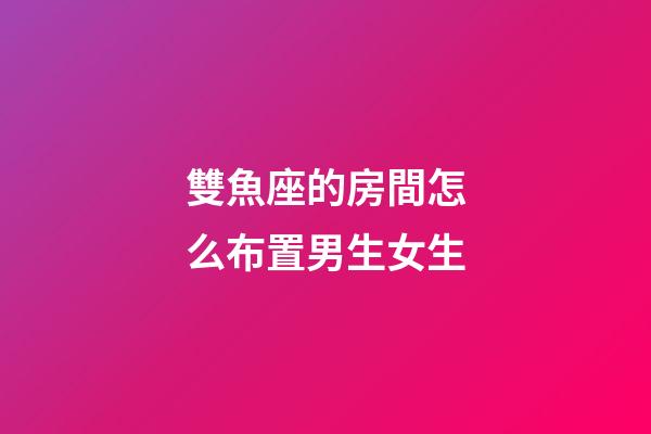 雙魚座的房間怎么布置男生女生-第1張-星座運勢-玄機派