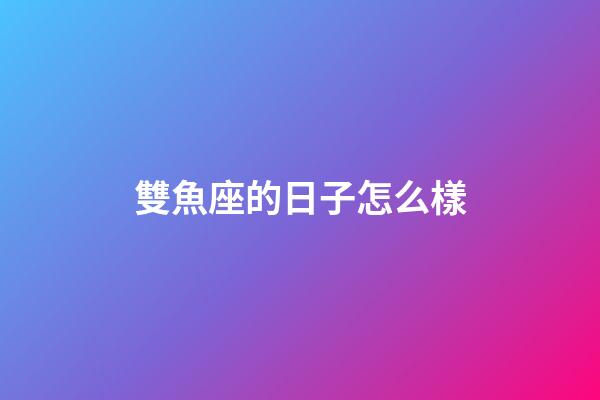 雙魚座的日子怎么樣-第1張-星座運勢-玄機派