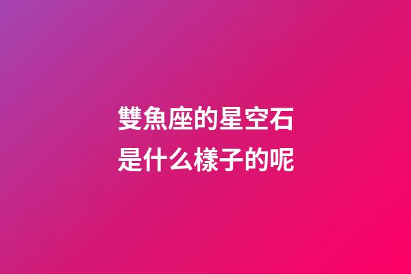 雙魚座的星空石是什么樣子的呢-第1張-星座運勢-玄機派