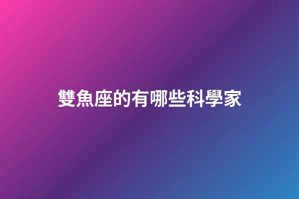 雙魚座的有哪些科學家-第1張-星座運勢-玄機派
