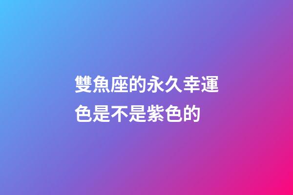 雙魚座的永久幸運色是不是紫色的-第1張-星座運勢-玄機派