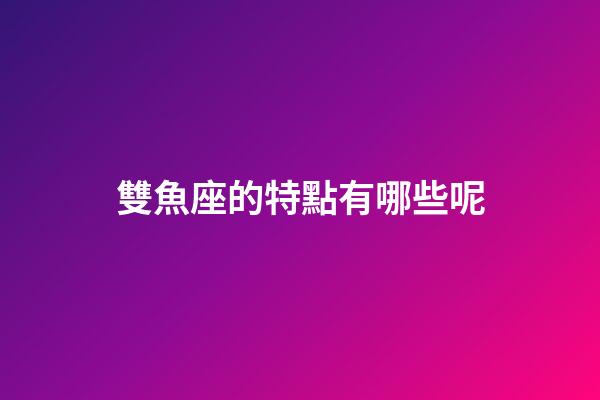 雙魚座的特點有哪些呢-第1張-星座運勢-玄機派