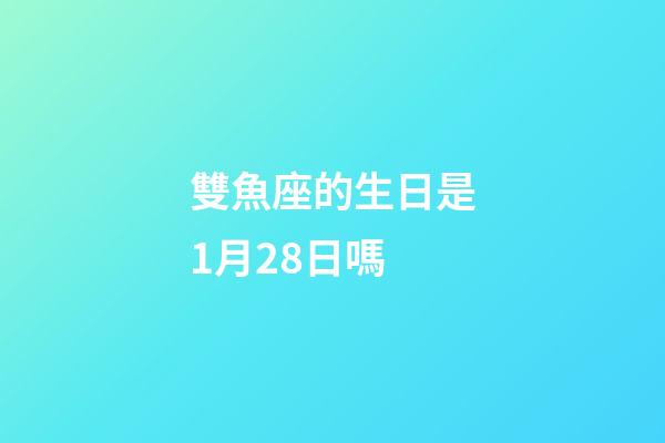 雙魚座的生日是1月28日嗎-第1張-星座運勢-玄機派