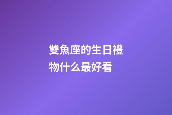 雙魚座的生日禮物什么最好看-第1張-星座運(yùn)勢-玄機(jī)派