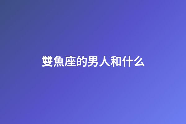 雙魚座的男人和什么-第1張-星座運(yùn)勢-玄機(jī)派