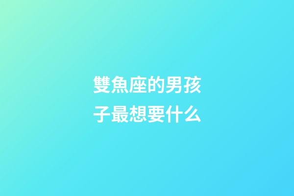 雙魚座的男孩子最想要什么-第1張-星座運勢-玄機派