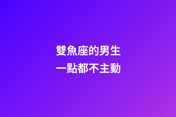 雙魚座的男生一點都不主動-第1張-星座運勢-玄機派