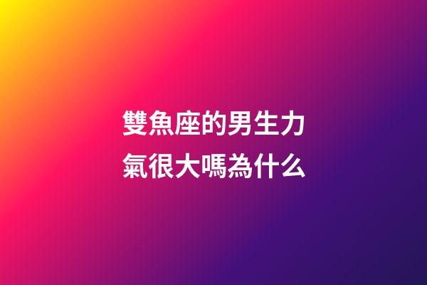 雙魚座的男生力氣很大嗎為什么-第1張-星座運勢-玄機派