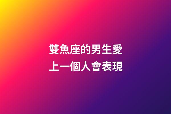 雙魚座的男生愛上一個人會表現-第1張-星座運勢-玄機派