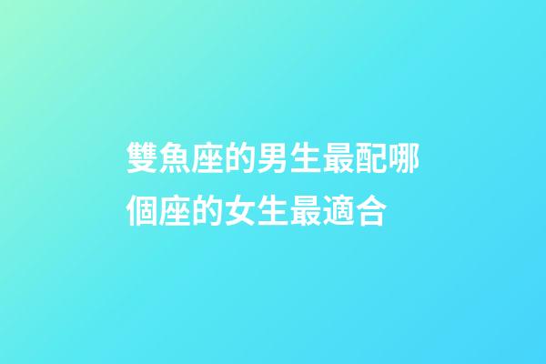 雙魚座的男生最配哪個座的女生最適合-第1張-星座運勢-玄機派