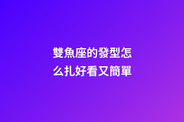 雙魚座的發型怎么扎好看又簡單-第1張-星座運勢-玄機派