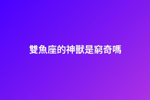雙魚座的神獸是窮奇嗎-第1張-星座運勢-玄機派