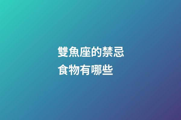雙魚座的禁忌食物有哪些-第1張-星座運勢-玄機派