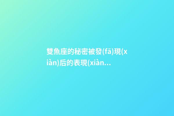 雙魚座的秘密被發(fā)現(xiàn)后的表現(xiàn)-第1張-星座運勢-玄機派