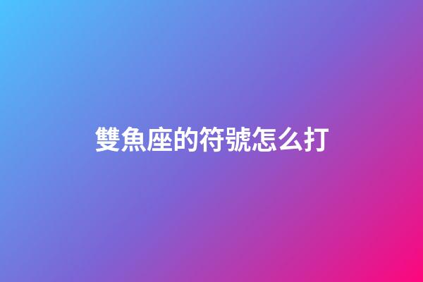 雙魚座的符號怎么打-第1張-星座運勢-玄機派