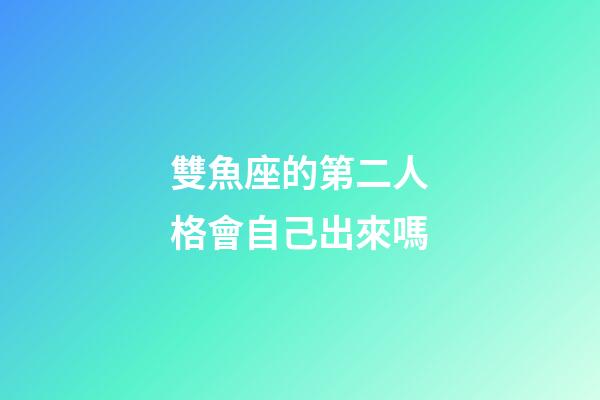 雙魚座的第二人格會自己出來嗎-第1張-星座運勢-玄機派