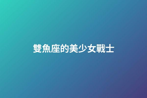雙魚座的美少女戰士-第1張-星座運勢-玄機派