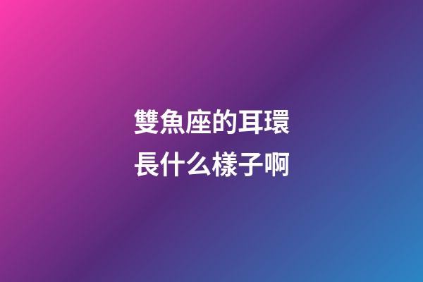 雙魚座的耳環長什么樣子啊-第1張-星座運勢-玄機派