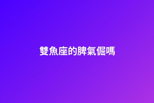 雙魚座的脾氣倔嗎-第1張-星座運勢-玄機派