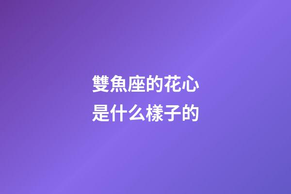 雙魚座的花心是什么樣子的-第1張-星座運勢-玄機派