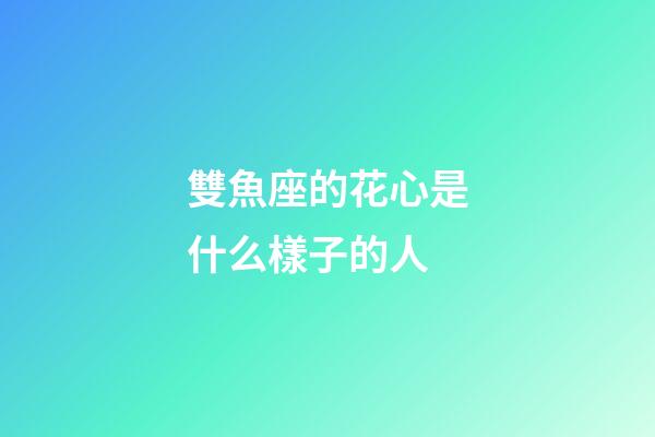 雙魚座的花心是什么樣子的人-第1張-星座運勢-玄機派