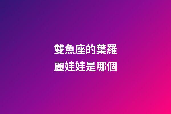 雙魚座的葉羅麗娃娃是哪個